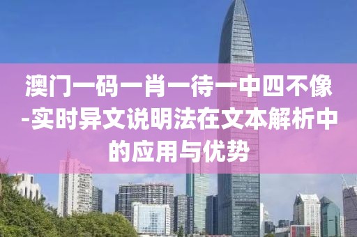 澳门一码一肖一待一中四不像-实时异文说明法在文本解析中的应用与优势