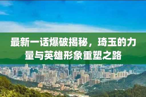 最新一话爆破揭秘，琦玉的力量与英雄形象重塑之路