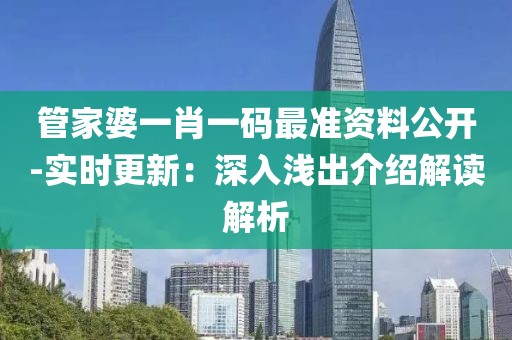 管家婆一肖一码最准资料公开-实时更新：深入浅出介绍解读解析