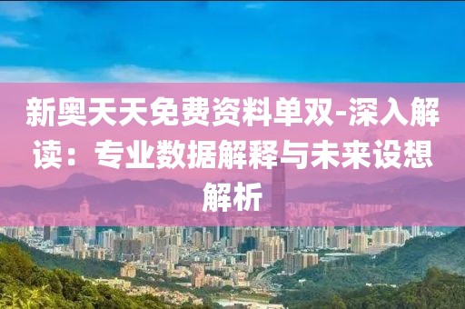 新奥天天免费资料单双-深入解读：专业数据解释与未来设想解析