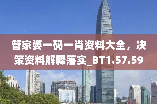 管家婆一码一肖资料大全，决策资料解释落实_BT1.57.59