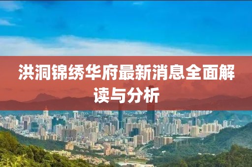 洪洞锦绣华府最新消息全面解读与分析
