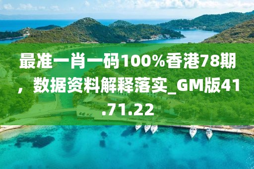 最准一肖一码100%香港78期，数据资料解释落实_GM版41.71.22