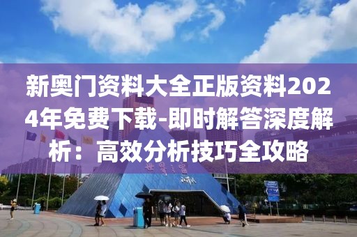 新奥门资料大全正版资料2024年免费下载-即时解答深度解析：高效分析技巧全攻略