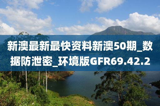 新澳最新最快资料新澳50期_数据防泄密_环境版GFR69.42.2