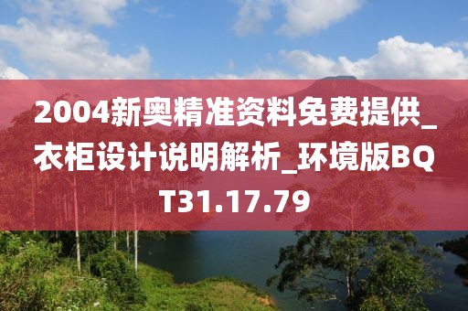 2004新奥精准资料免费提供_衣柜设计说明解析_环境版BQT31.17.79