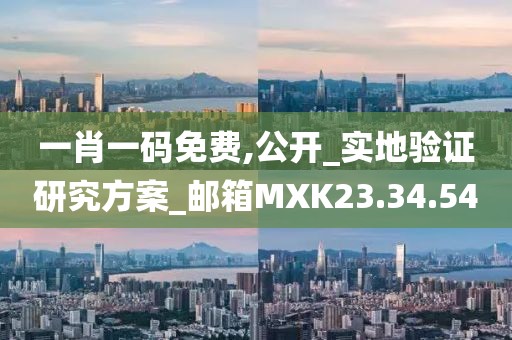 一肖一码免费,公开_实地验证研究方案_邮箱MXK23.34.54