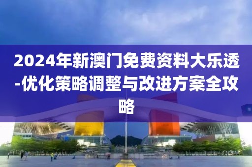 2024年新澳门免费资料大乐透-优化策略调整与改进方案全攻略