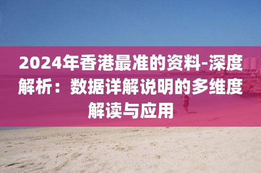 2024年香港最准的资料-深度解析：数据详解说明的多维度解读与应用