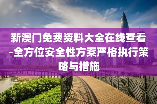 新澳门免费资料大全在线查看-全方位安全性方案严格执行策略与措施