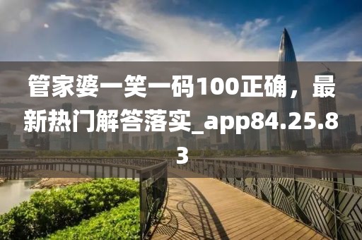 管家婆一笑一码100正确，最新热门解答落实_app84.25.83