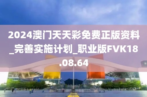 2024澳门天天彩免费正版资料_完善实施计划_职业版FVK18.08.64