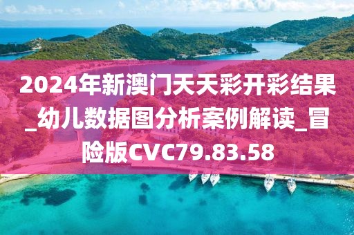 2024年新澳门天天彩开彩结果_幼儿数据图分析案例解读_冒险版CVC79.83.58