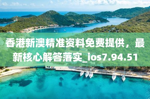 香港新澳精准资料免费提供，最新核心解答落实_ios7.94.51