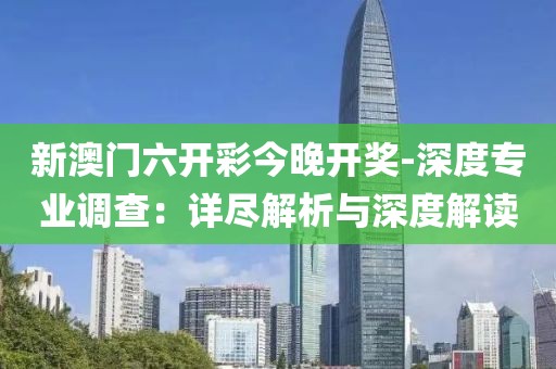 新澳门六开彩今晚开奖-深度专业调查：详尽解析与深度解读