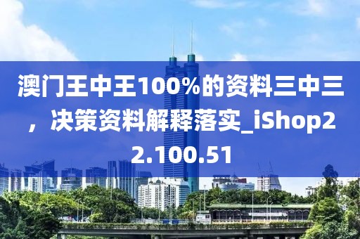澳门王中王100%的资料三中三，决策资料解释落实_iShop22.100.51