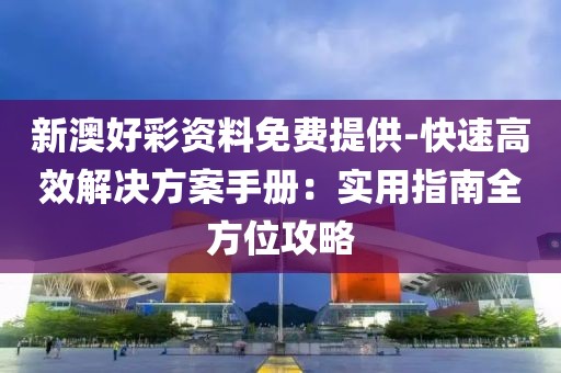 新澳好彩资料免费提供-快速高效解决方案手册：实用指南全方位攻略