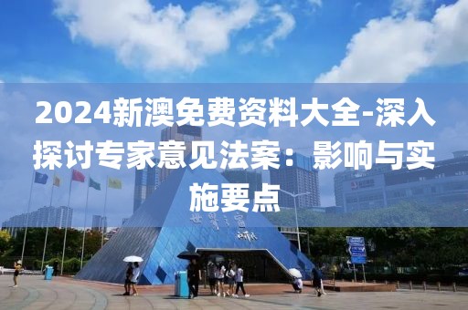 2024新澳免费资料大全-深入探讨专家意见法案：影响与实施要点