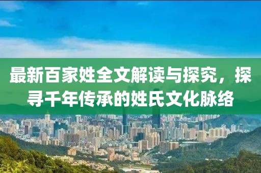 最新百家姓全文解读与探究，探寻千年传承的姓氏文化脉络