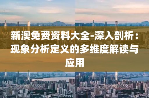 新澳免费资料大全-深入剖析：现象分析定义的多维度解读与应用