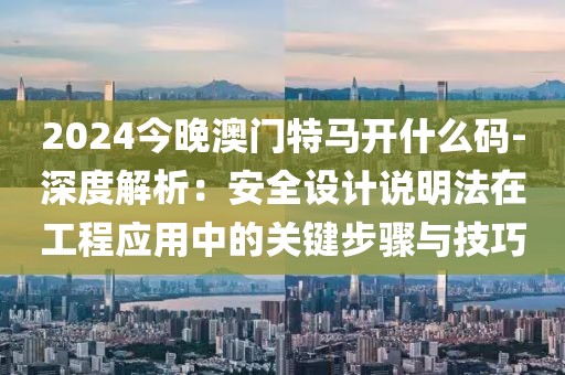2024今晚澳门特马开什么码-深度解析：安全设计说明法在工程应用中的关键步骤与技巧
