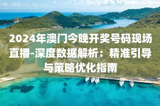 2024年澳门今晚开奖号码现场直播-深度数据解析：精准引导与策略优化指南
