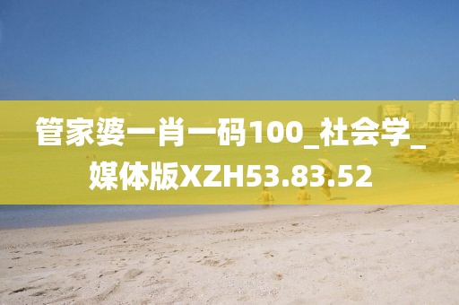 管家婆一肖一码100_社会学_媒体版XZH53.83.52
