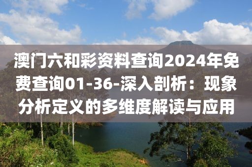 澳门六和彩资料查询2024年免费查询01-36-深入剖析：现象分析定义的多维度解读与应用