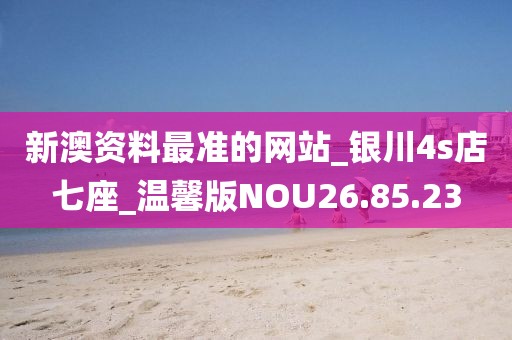 新澳资料最准的网站_银川4s店七座_温馨版NOU26.85.23