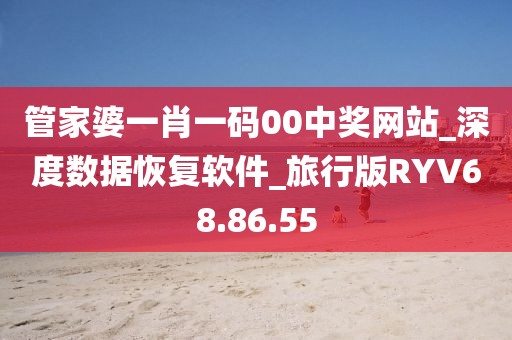 管家婆一肖一码00中奖网站_深度数据恢复软件_旅行版RYV68.86.55