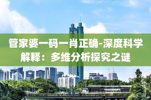 管家婆一码一肖正确-深度科学解释：多维分析探究之谜