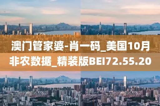 澳门管家婆-肖一码_美国10月非农数据_精装版BEI72.55.20