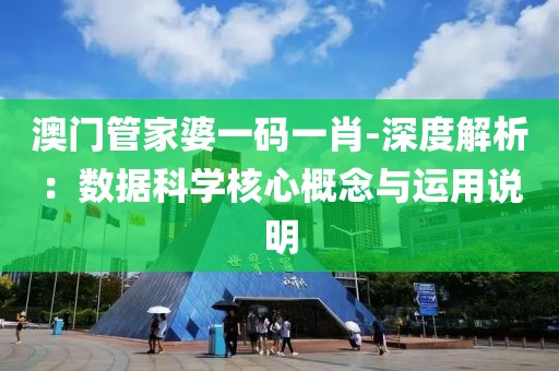 澳门管家婆一码一肖-深度解析：数据科学核心概念与运用说明