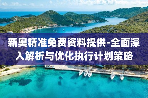 新奥精准免费资料提供-全面深入解析与优化执行计划策略