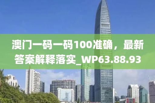 澳门一码一码100准确，最新答案解释落实_WP63.88.93