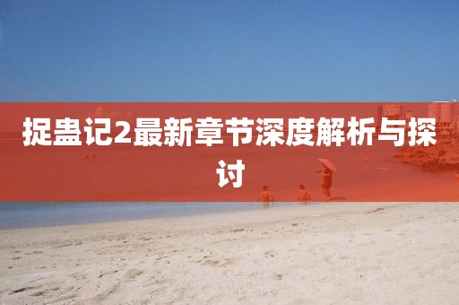 捉蛊记2最新章节深度解析与探讨