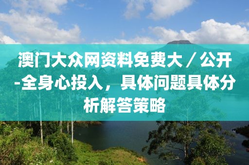 澳门大众网资料免费大／公开-全身心投入，具体问题具体分析解答策略