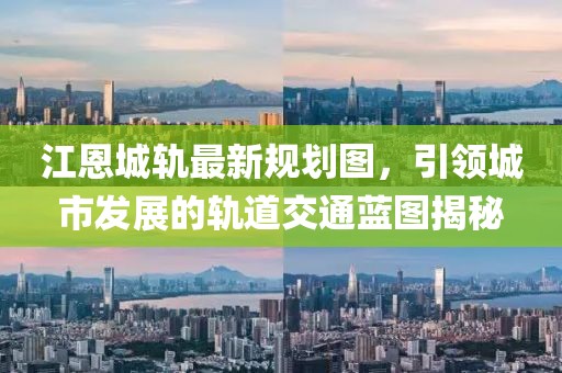 江恩城轨最新规划图，引领城市发展的轨道交通蓝图揭秘