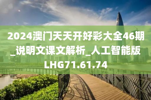 2024澳门天天开好彩大全46期_说明文课文解析_人工智能版LHG71.61.74