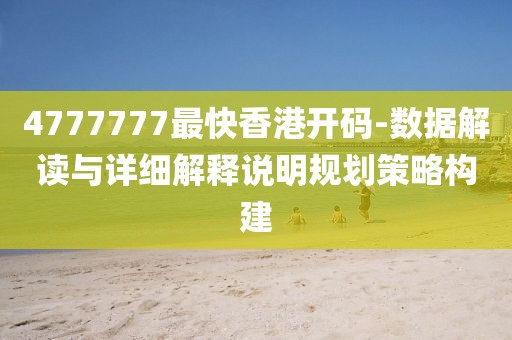 4777777最快香港开码-数据解读与详细解释说明规划策略构建