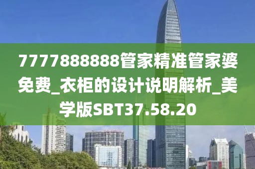 7777888888管家精准管家婆免费_衣柜的设计说明解析_美学版SBT37.58.20