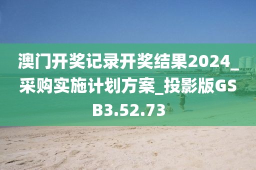澳门开奖记录开奖结果2024_采购实施计划方案_投影版GSB3.52.73