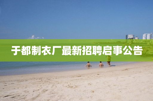 于都制衣厂最新招聘启事公告