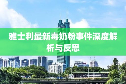 雅士利最新毒奶粉事件深度解析与反思