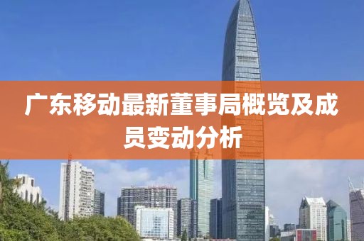 广东移动最新董事局概览及成员变动分析