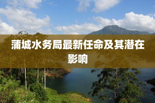 蒲城水务局最新任命及其潜在影响