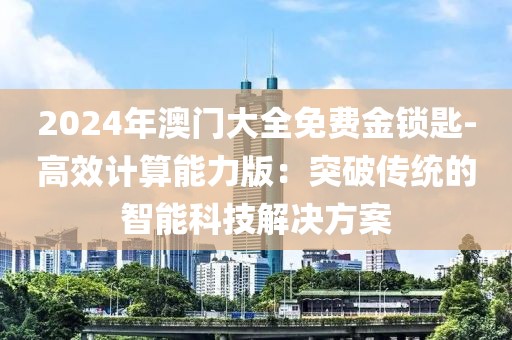2024年澳门大全免费金锁匙-高效计算能力版：突破传统的智能科技解决方案