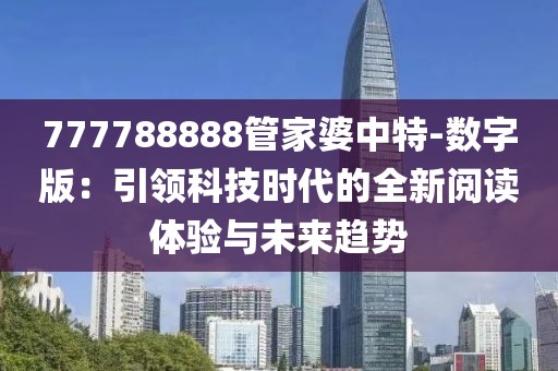 777788888管家婆中特-数字版：引领科技时代的全新阅读体验与未来趋势