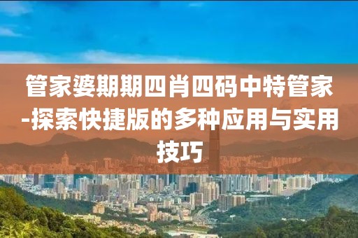 管家婆期期四肖四码中特管家-探索快捷版的多种应用与实用技巧