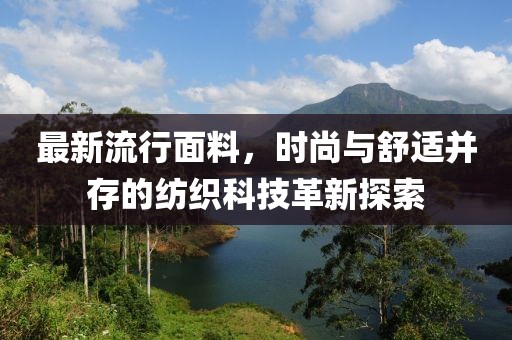 最新流行面料，时尚与舒适并存的纺织科技革新探索